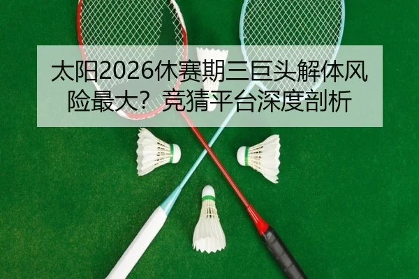 太阳2026休赛期三巨头解体风险最大？竞猜平台深度剖析